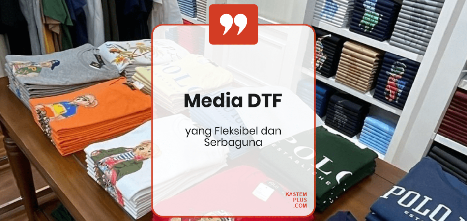 Media Sablon DTF yang Fleksibel dan Serbaguna untuk Berbagai Kebutuhan